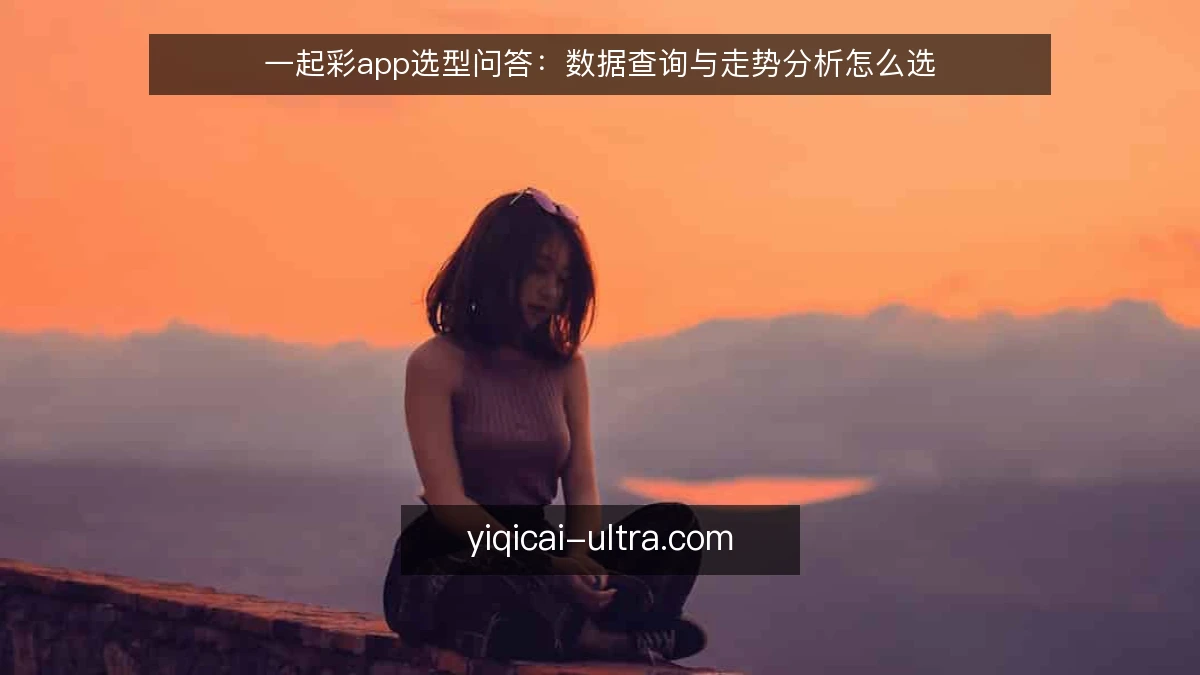 一起彩app选型问答：数据查询与走势分析怎么选