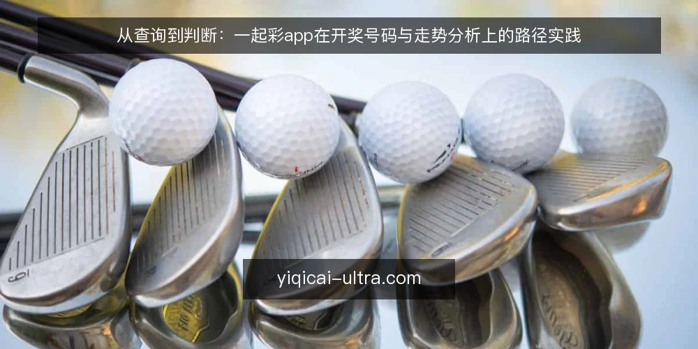 从查询到判断:一起彩app在开奖号码与走势分析上的路径实践 — 起步:数据查询不是终点,而是路径的起点 配图