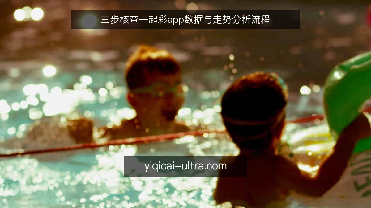 三步核查一起彩app数据与走势分析流程