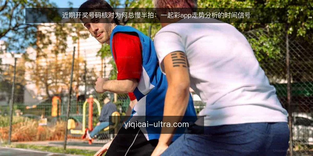 近期开奖号码核对为何总慢半拍:一起彩app走势分析的时间信号 — 当下核对开奖号码的常见卡点 配图