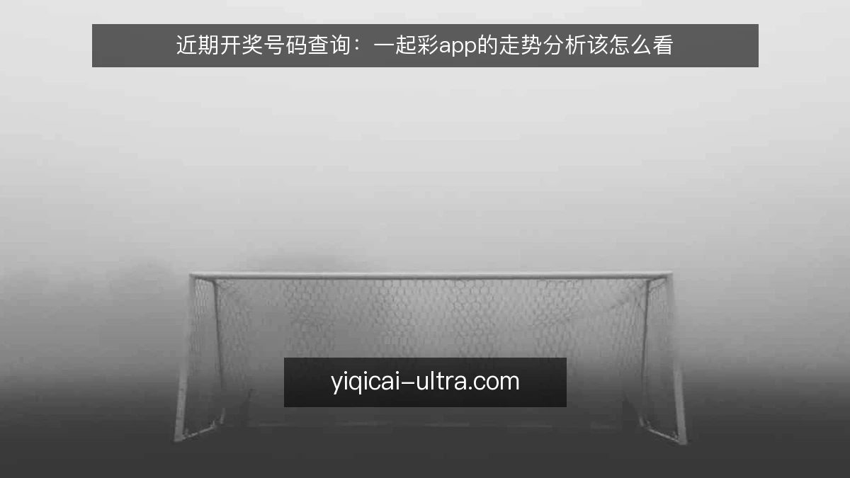 近期开奖号码查询：一起彩app的走势分析该怎么看
