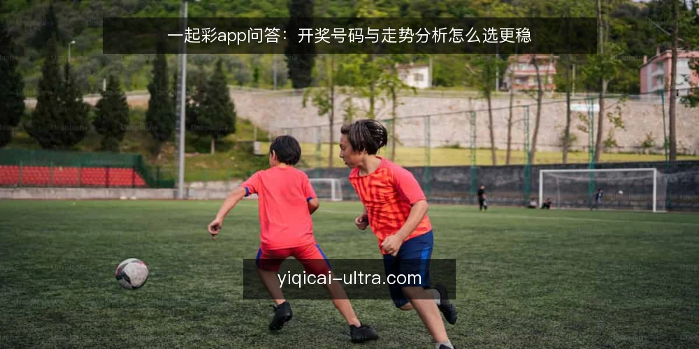 一起彩app问答：开奖号码与走势分析怎么选更稳 — 选数据工具先看哪几个硬指标？ 配图