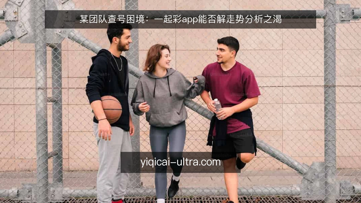 某团队查号困境：一起彩app能否解走势分析之渴