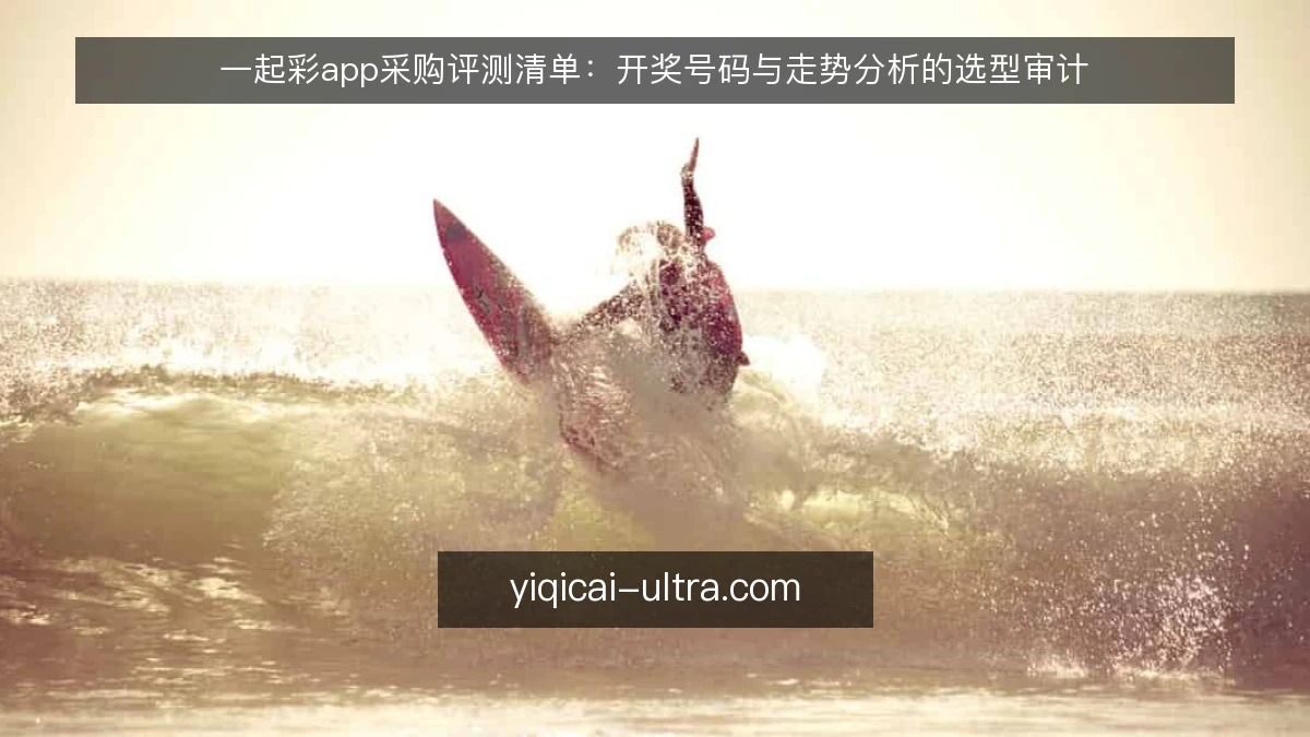 一起彩app采购评测清单:开奖号码与走势分析的选型审计