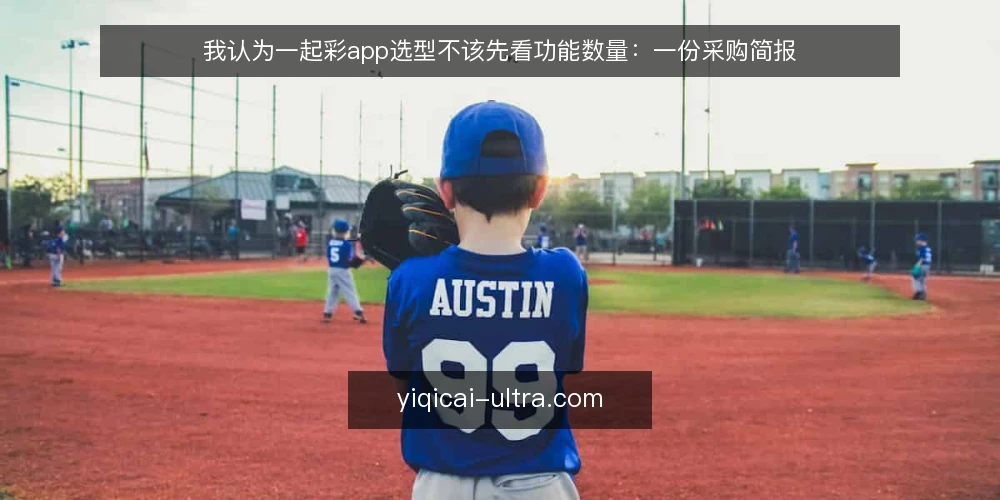 我认为一起彩app选型不该先看功能数量:一份采购简报 — 先把核对需求说清楚 配图