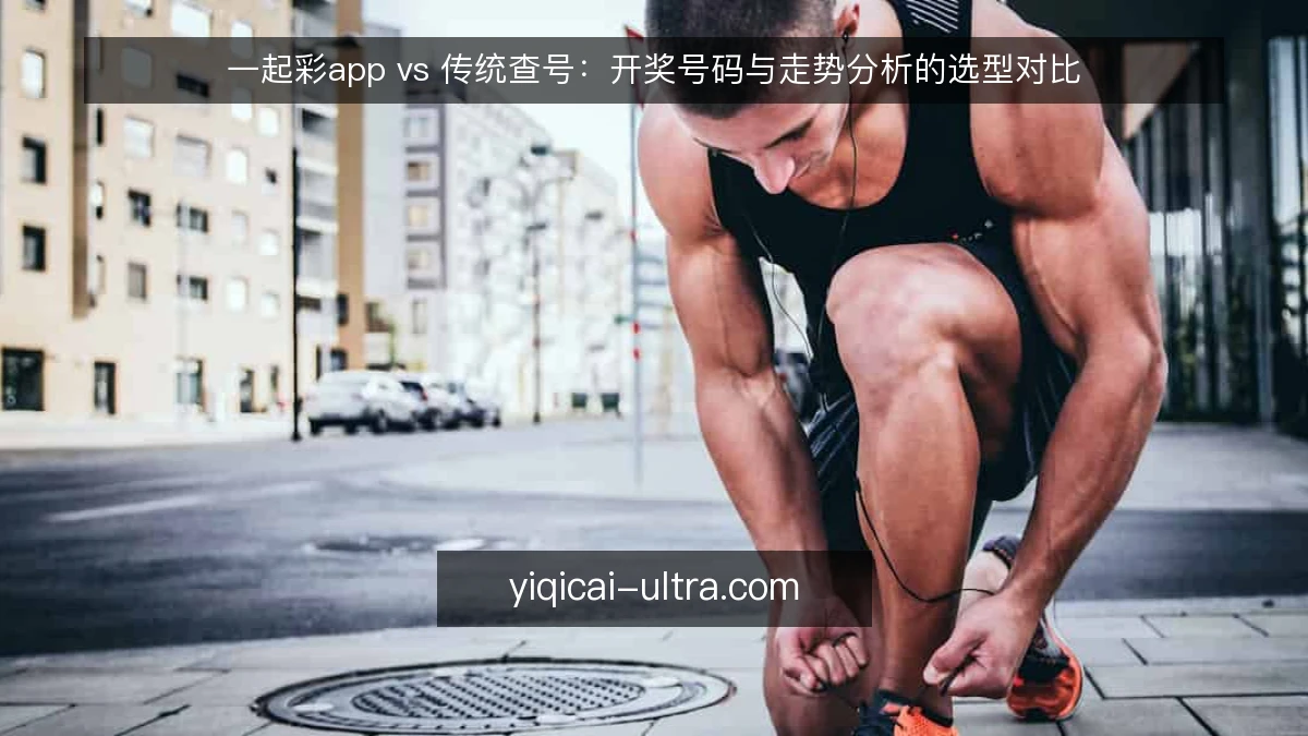 一起彩app vs 传统查号：开奖号码与走势分析的选型对比