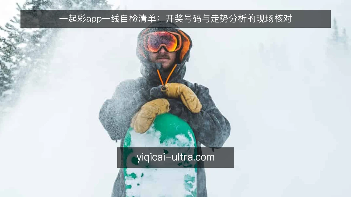 一起彩app一线自检清单:开奖号码与走势分析的现场核对